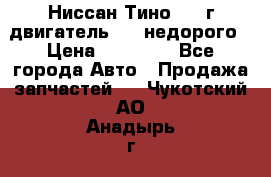 Ниссан Тино 1999г двигатель 1.8 недорого › Цена ­ 12 000 - Все города Авто » Продажа запчастей   . Чукотский АО,Анадырь г.